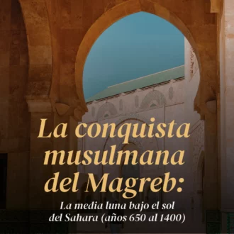 La conquista musulmana del Magreb:  la media luna bajo el sol del Sahara (años 650 al 1400)
